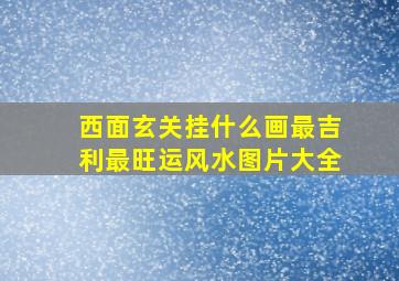 西面玄关挂什么画最吉利最旺运风水图片大全