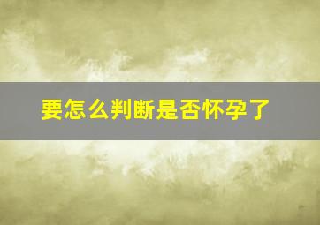 要怎么判断是否怀孕了