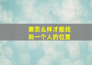 要怎么样才能找到一个人的位置