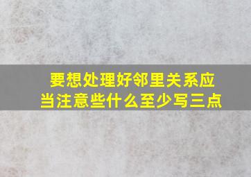 要想处理好邻里关系应当注意些什么至少写三点