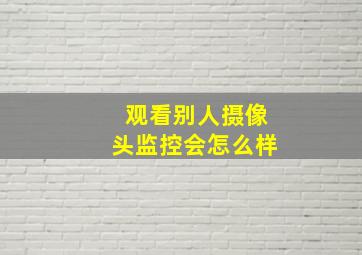 观看别人摄像头监控会怎么样