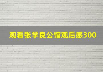 观看张学良公馆观后感300