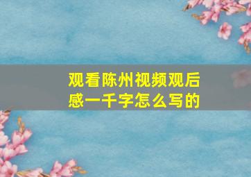 观看陈州视频观后感一千字怎么写的