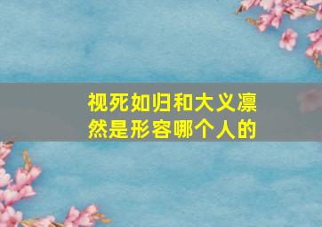 视死如归和大义凛然是形容哪个人的