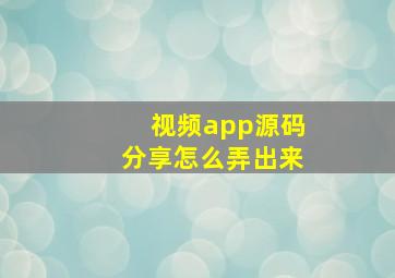 视频app源码分享怎么弄出来