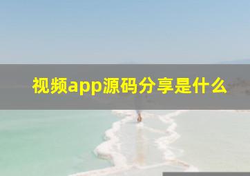 视频app源码分享是什么