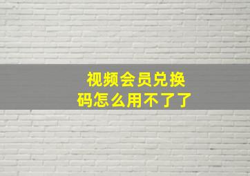 视频会员兑换码怎么用不了了