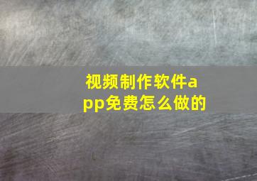 视频制作软件app免费怎么做的