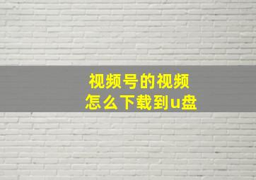 视频号的视频怎么下载到u盘