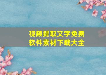 视频提取文字免费软件素材下载大全