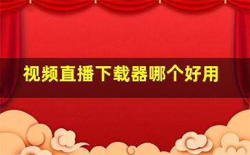 视频直播下载器哪个好用