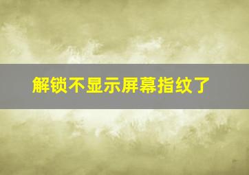 解锁不显示屏幕指纹了