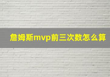 詹姆斯mvp前三次数怎么算