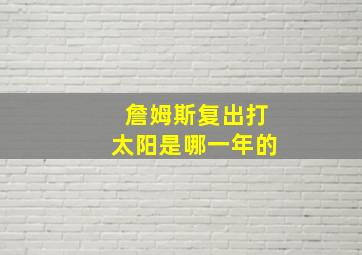 詹姆斯复出打太阳是哪一年的