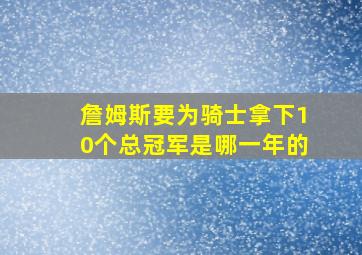 詹姆斯要为骑士拿下10个总冠军是哪一年的