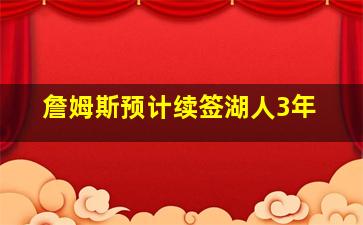 詹姆斯预计续签湖人3年