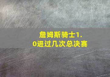 詹姆斯骑士1.0进过几次总决赛