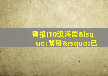 警报!10级海兽‘饕餮’已