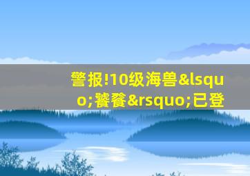 警报!10级海兽‘饕餮’已登