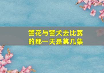 警花与警犬去比赛的那一天是第几集