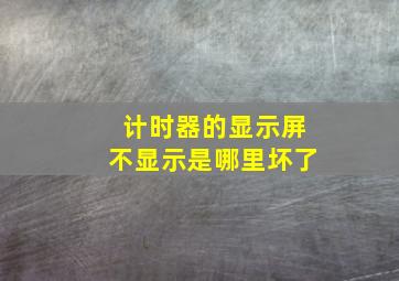 计时器的显示屏不显示是哪里坏了