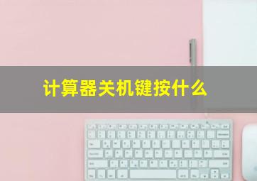 计算器关机键按什么