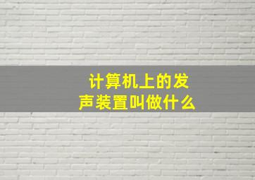 计算机上的发声装置叫做什么