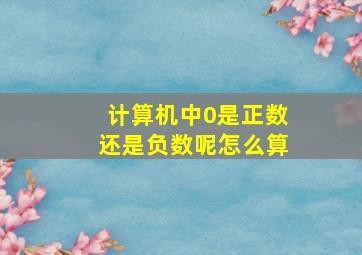 计算机中0是正数还是负数呢怎么算