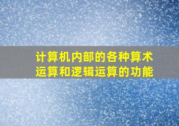 计算机内部的各种算术运算和逻辑运算的功能