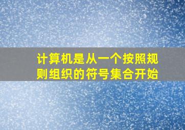 计算机是从一个按照规则组织的符号集合开始