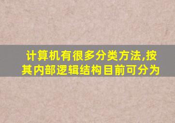 计算机有很多分类方法,按其内部逻辑结构目前可分为