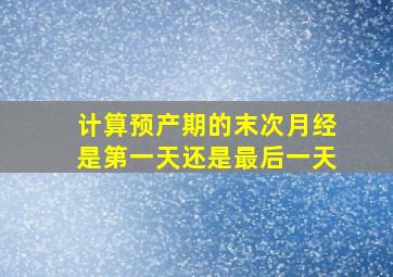 计算预产期的末次月经是第一天还是最后一天