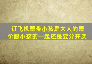 订飞机票带小孩是大人的票价跟小孩的一起还是要分开买