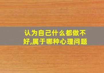 认为自己什么都做不好,属于哪种心理问题