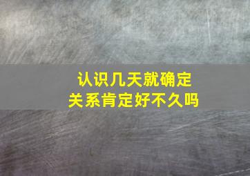 认识几天就确定关系肯定好不久吗