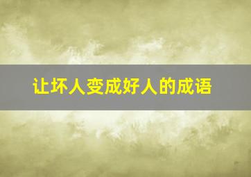 让坏人变成好人的成语