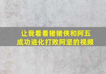 让我看看猪猪侠和阿五成功进化打败阿坚的视频