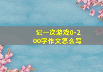 记一次游戏0-200字作文怎么写