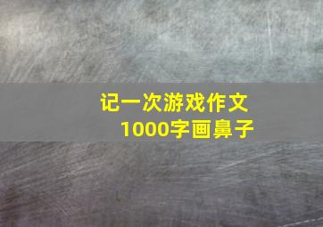 记一次游戏作文1000字画鼻子