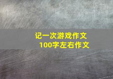 记一次游戏作文100字左右作文