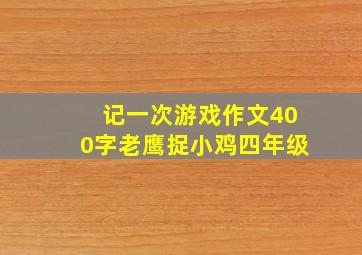 记一次游戏作文400字老鹰捉小鸡四年级