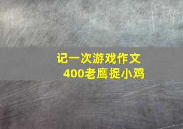 记一次游戏作文400老鹰捉小鸡