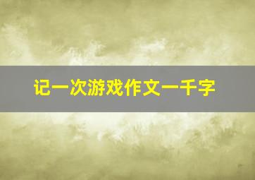 记一次游戏作文一千字