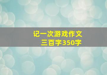 记一次游戏作文三百字350字