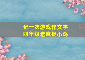 记一次游戏作文字四年级老鹰捉小鸡