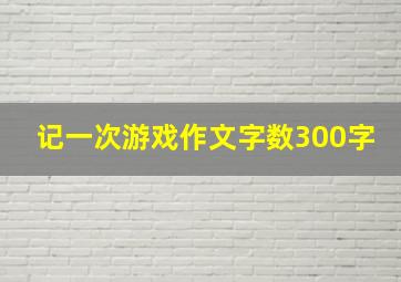 记一次游戏作文字数300字