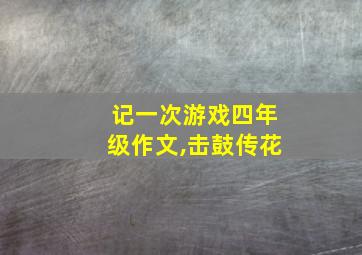 记一次游戏四年级作文,击鼓传花