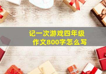 记一次游戏四年级作文800字怎么写