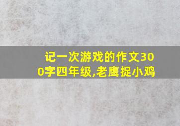 记一次游戏的作文300字四年级,老鹰捉小鸡