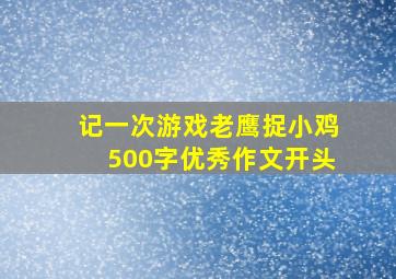 记一次游戏老鹰捉小鸡500字优秀作文开头